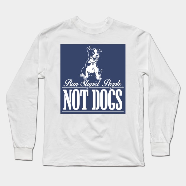 Ban Stupid People Not Dog Long Sleeve T-Shirt by zackmuse1